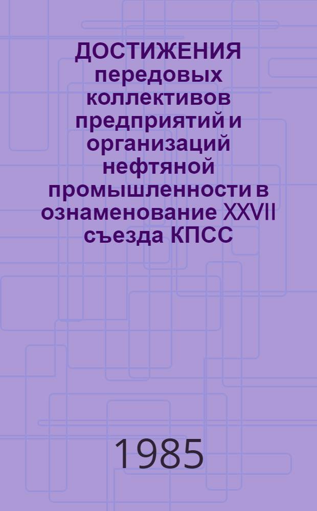 ДОСТИЖЕНИЯ передовых коллективов предприятий и организаций нефтяной промышленности в ознаменование XXVII съезда КПСС