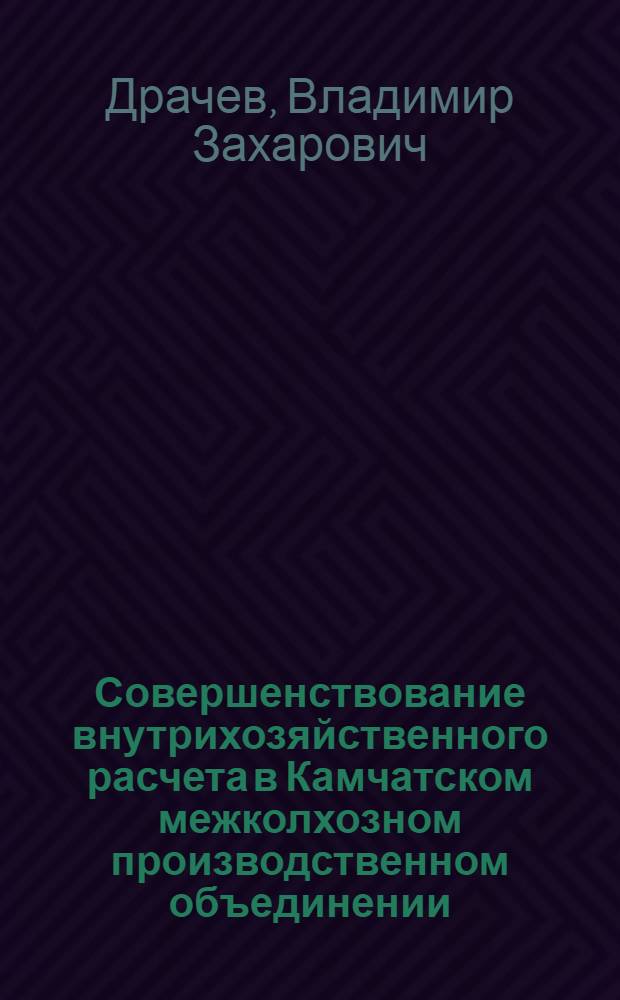 Совершенствование внутрихозяйственного расчета в Камчатском межколхозном производственном объединении : Автореф. дис. на соиск. учен. степ. к. э. н