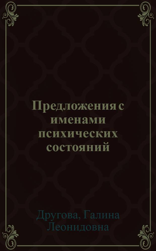 Предложения с именами психических состояний : Автореф. дис. на соиск. учен. степ. канд. филол. наук : (10.02.19)