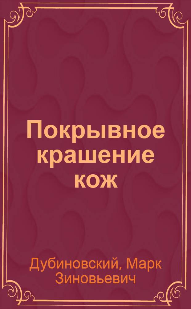 Покрывное крашение кож : Учеб. пособие для сред. спец. учеб. заведений лег. пром-сти