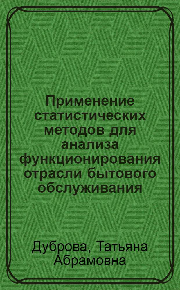 Применение статистических методов для анализа функционирования отрасли бытового обслуживания : Автореф. дис. на соиск. учен. степ. канд. экон. наук : (08.00.13)