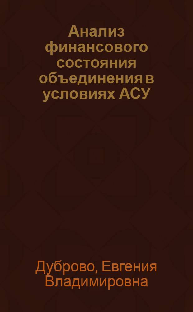 Анализ финансового состояния объединения в условиях АСУ : Метод. разраб. к деловой игре