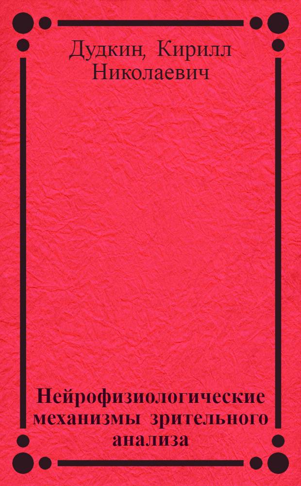 Нейрофизиологические механизмы зрительного анализа : Автореф. дис. на соиск. учен. степ. д-ра биол. наук : (03.00.13)