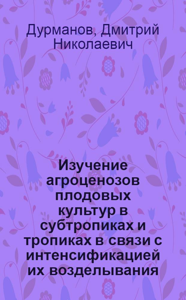 Изучение агроценозов плодовых культур в субтропиках и тропиках в связи с интенсификацией их возделывания : Автореф. дис. на соиск. учен. степ. д. с.-х. н
