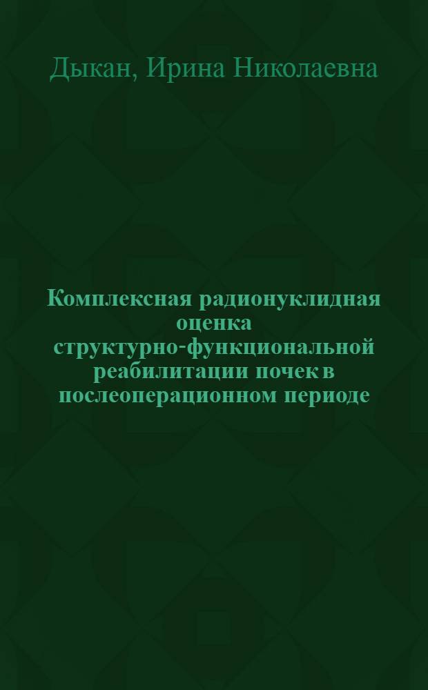 Комплексная радионуклидная оценка структурно-функциональной реабилитации почек в послеоперационном периоде : Автореф. дис. на соиск. учен. степ. канд. мед. наук : (14.00.19; 14.00.40)