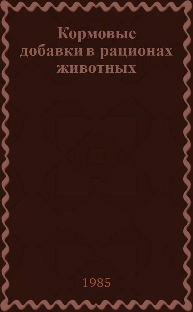 Кормовые добавки в рационах животных : (Теория и практика)
