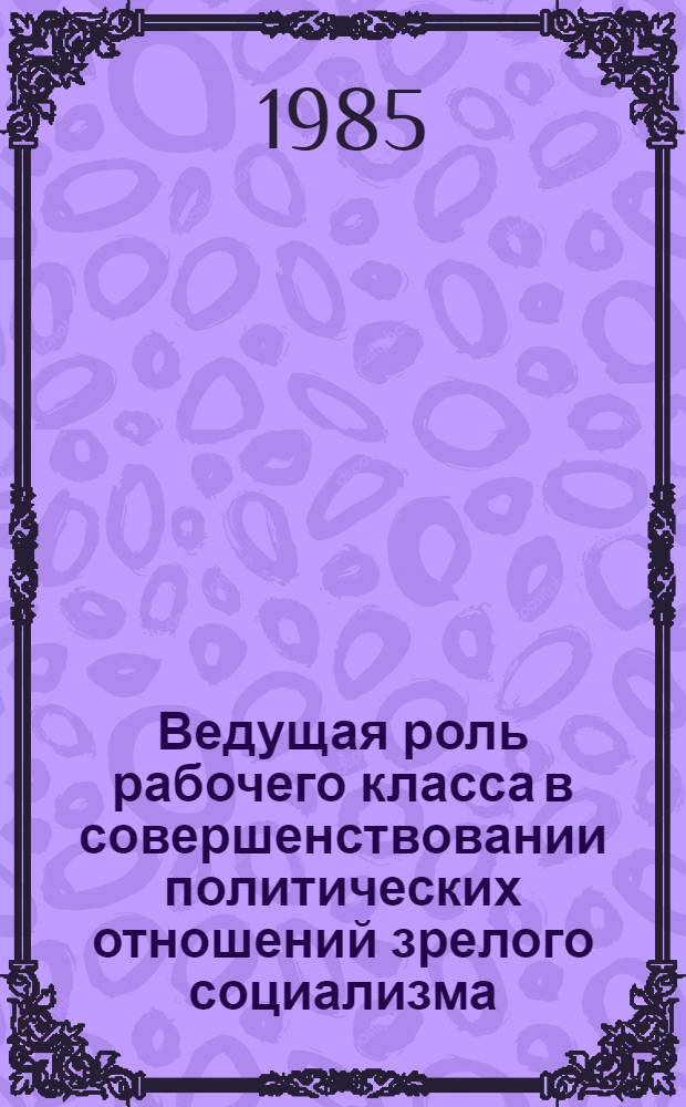 Ведущая роль рабочего класса в совершенствовании политических отношений зрелого социализма : Автореф. дис. на соиск. учен. степ. канд. филос. наук : (09.00.02)