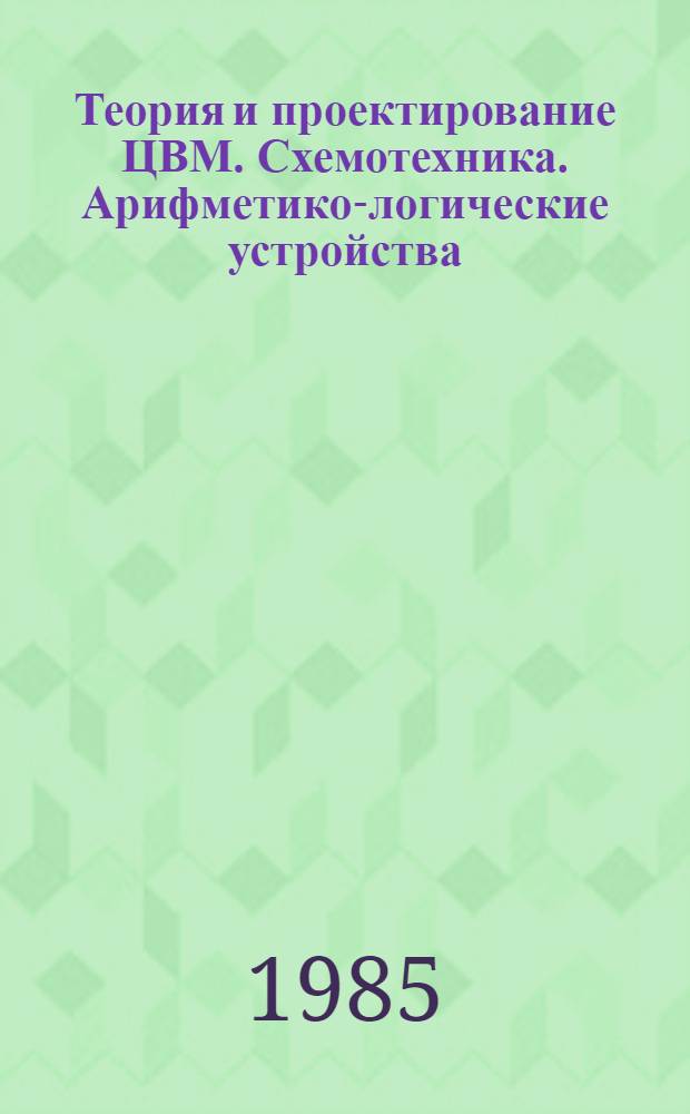 Теория и проектирование ЦВМ. Схемотехника. Арифметико-логические устройства : Учеб. пособие для студентов по спец. № 0608