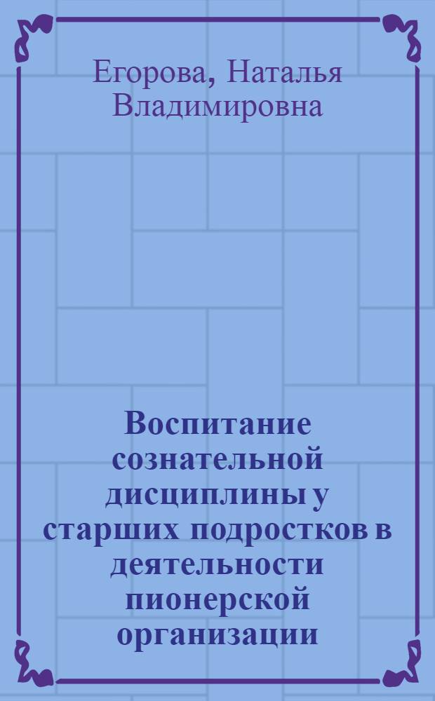 Воспитание сознательной дисциплины у старших подростков в деятельности пионерской организации : Автореф. дис. на соиск. учен. степ. канд. пед. наук : (13.00.01)