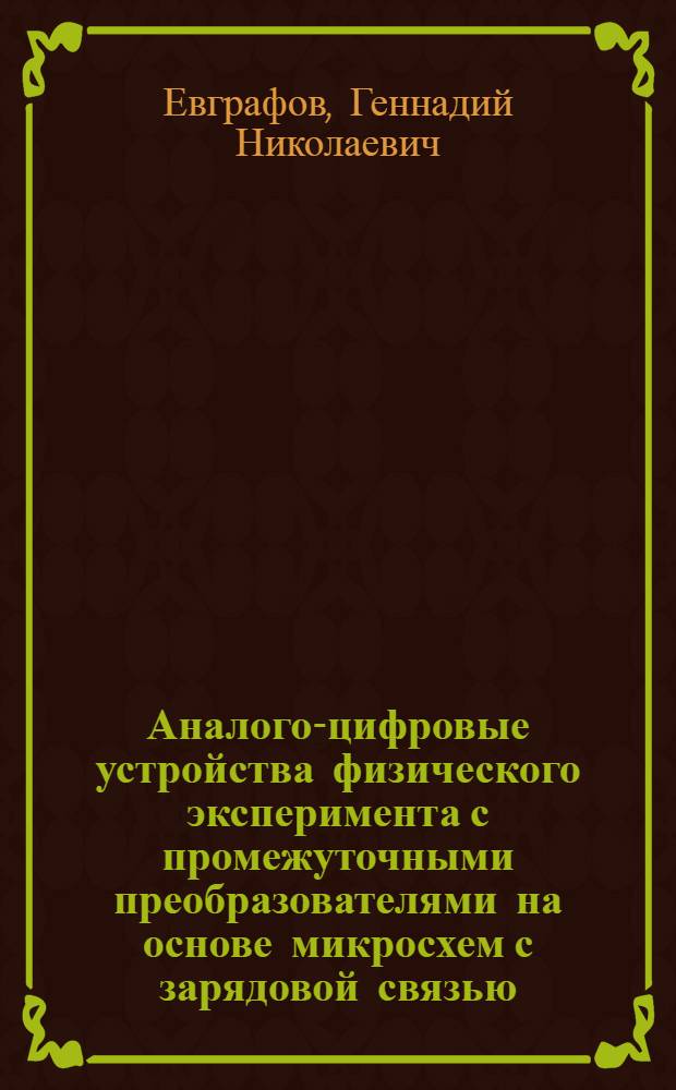 Аналого-цифровые устройства физического эксперимента с промежуточными преобразователями на основе микросхем с зарядовой связью : Автореф. дис. на соиск. учен. степ. канд. техн. наук : (05.13.05)