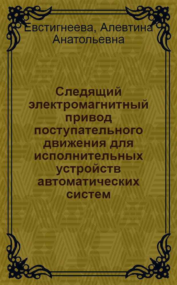Следящий электромагнитный привод поступательного движения для исполнительных устройств автоматических систем : Автореф. дис. на соиск. учен. степ. канд. техн. наук : (05.02.03)