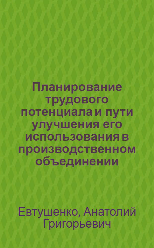 Планирование трудового потенциала и пути улучшения его использования в производственном объединении : (На прим. предприятий Минтракторосельхозмаша) : Автореф. дис. на соиск. учен. степ. канд. экон. наук : (08.00.05)