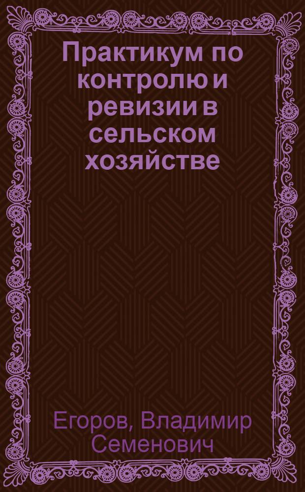 Практикум по контролю и ревизии в сельском хозяйстве : Учеб. пособие для высш. с.-х. учеб. заведений по спец. "Бух. учет и анализ хоз. деятельности в сел. хоз-ве"