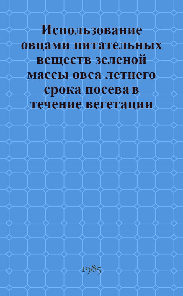 Использование овцами питательных веществ зеленой массы овса летнего срока посева в течение вегетации : Автореф. дис. на соиск. учен. степ. канд. с.-х. наук : (06.02.02)