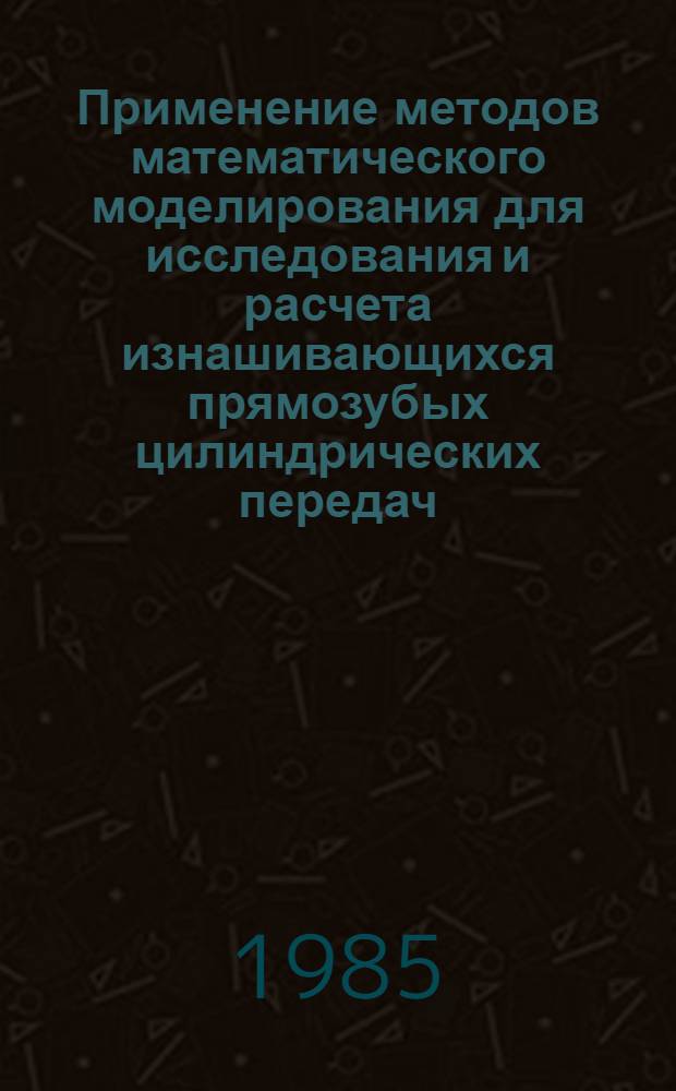 Применение методов математического моделирования для исследования и расчета изнашивающихся прямозубых цилиндрических передач : Автореф. дис. на соиск. учен. степ. канд. техн. наук : (05.02.18)