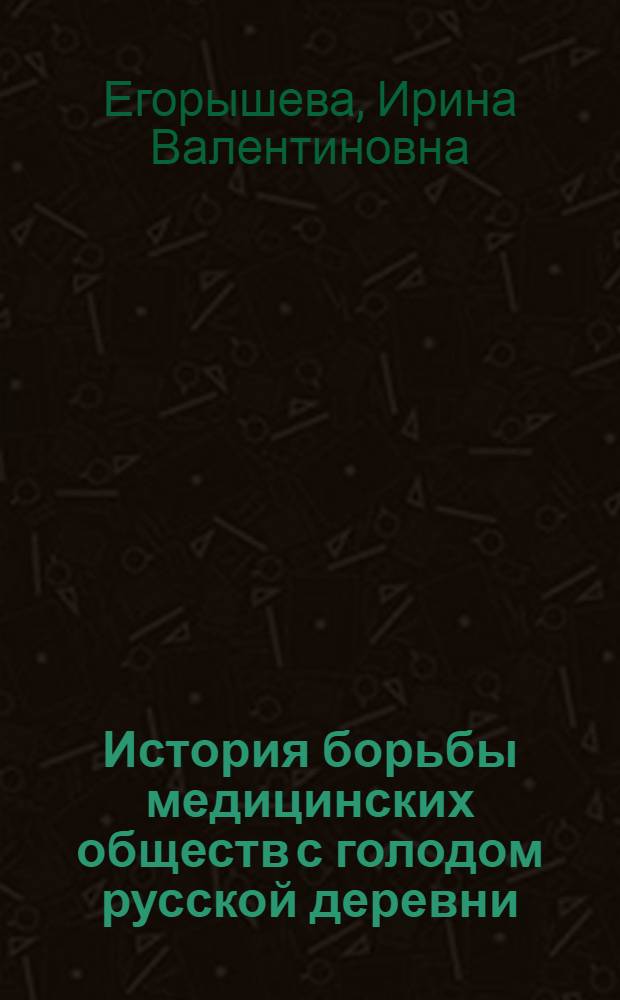 История борьбы медицинских обществ с голодом русской деревни (1873-1913 гг.) : Автореф. дис. на соиск. учен. степ. канд. ист. наук : (07.00.02)