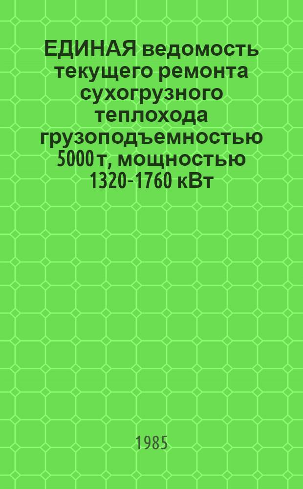 ЕДИНАЯ ведомость текущего ремонта сухогрузного теплохода грузоподъемностью 5000 т, мощностью 1320-1760 кВт : Проект № 1565 : Утв. М-вом реч. флота 26.06.84