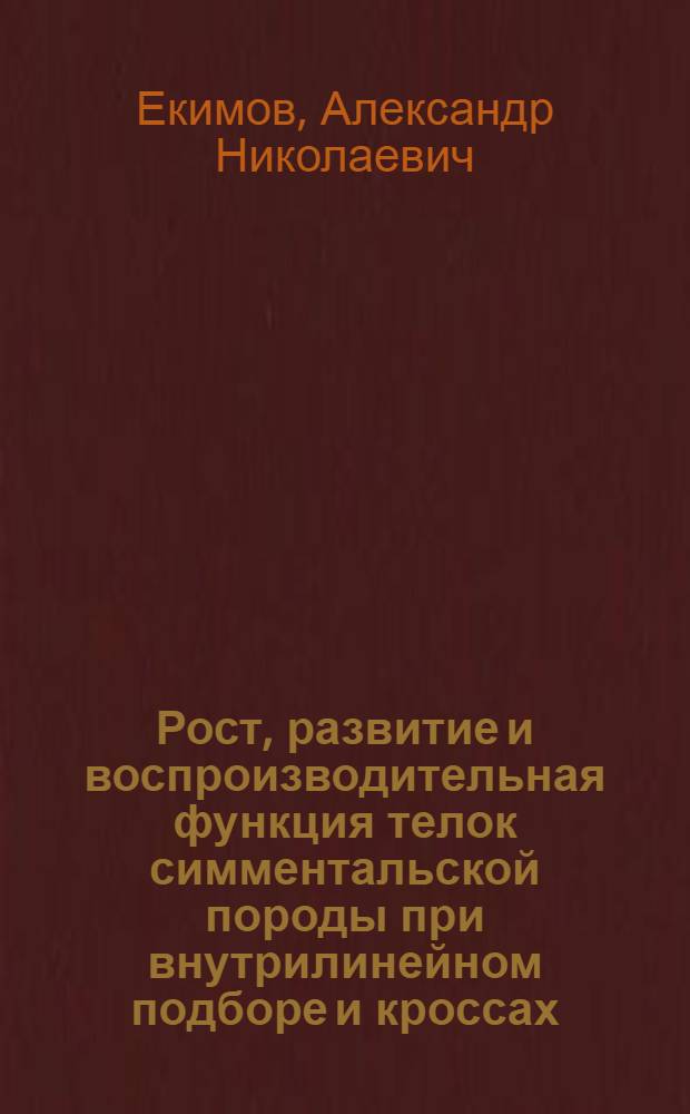 Рост, развитие и воспроизводительная функция телок симментальской породы при внутрилинейном подборе и кроссах : Автореф. дис. на соиск. учен. степ. канд. с.-х. наук : (06.02.01)