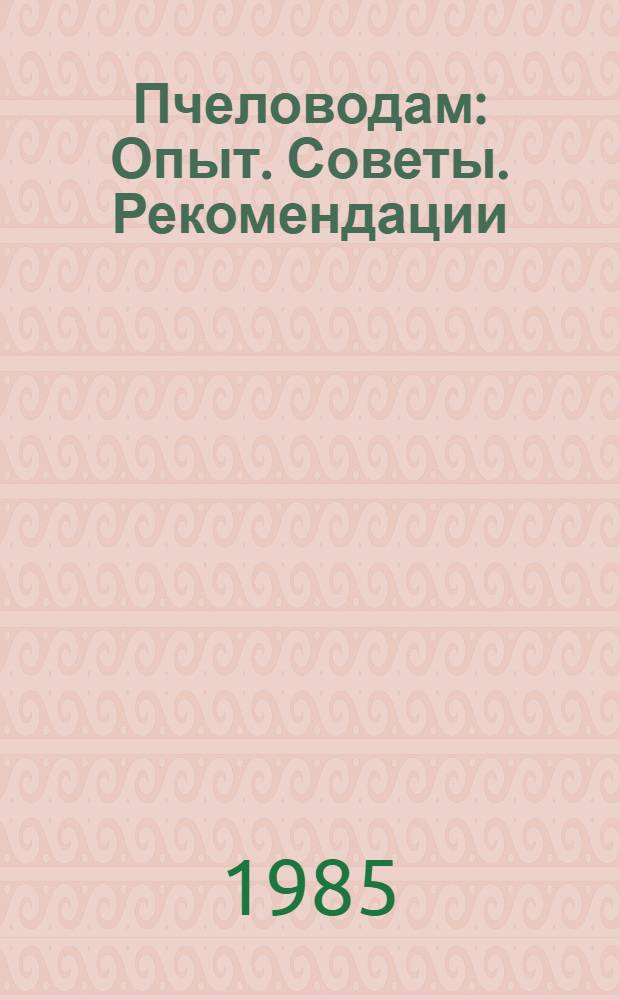 Пчеловодам : Опыт. Советы. Рекомендации