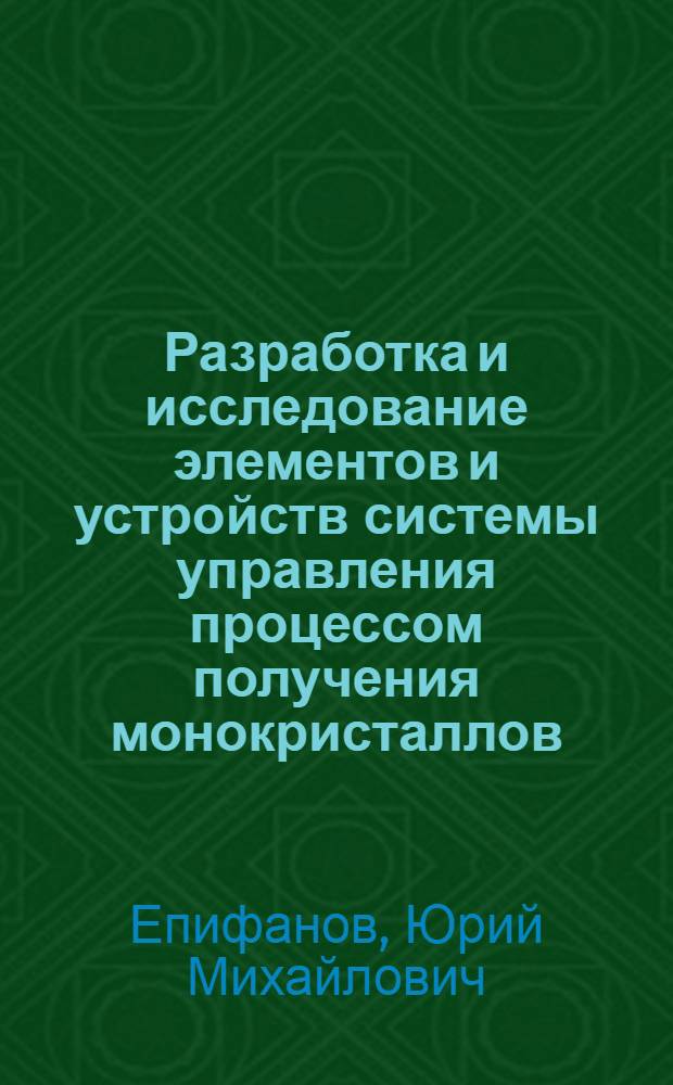 Разработка и исследование элементов и устройств системы управления процессом получения монокристаллов : (На примере пр-ва монокристаллов корунда) : Автореф. дис. на соиск. учен. степ. к. т. н