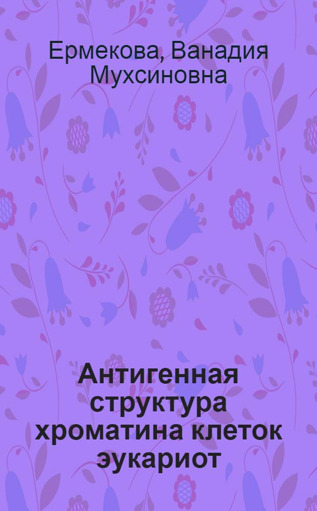 Антигенная структура хроматина клеток эукариот : Автореф. дис. на соиск. учен. степ. д-ра биол. наук : (03.00.04)