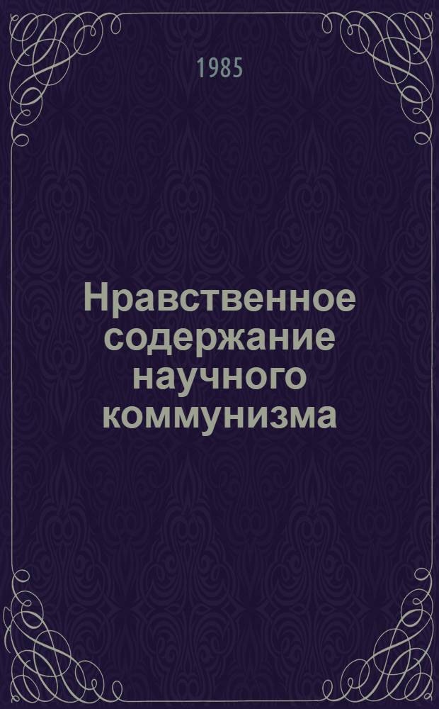 Нравственное содержание научного коммунизма : (Роль в воспитании соц. личности) : Автореф. дис. на соиск. учен. степ. канд. филос. наук : (09.00.02)