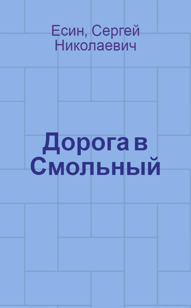 Дорога в Смольный : Июль-октябрь 1917 г. Страницы великой жизни : О жизни и деятельности В.И. Ленина