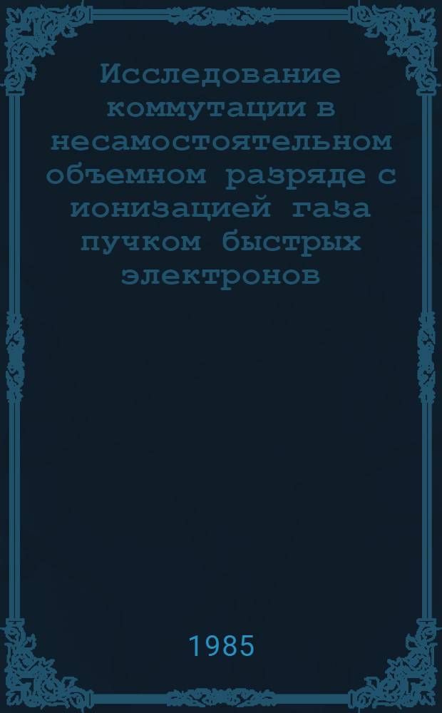 Исследование коммутации в несамостоятельном объемном разряде с ионизацией газа пучком быстрых электронов : Автореф. дис. на соиск. учен. степ. к. ф.-м. н