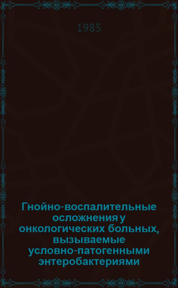 Гнойно-воспалительные осложнения у онкологических больных, вызываемые условно-патогенными энтеробактериями : Автореф. дис. на соиск. учен. степ. к. м. н