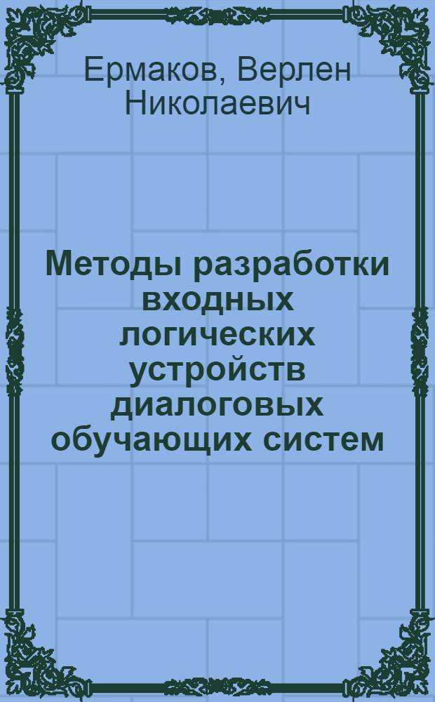 Методы разработки входных логических устройств диалоговых обучающих систем : Автореф. дис. на соиск. учен. степ. канд. техн. наук : (05.13.01)