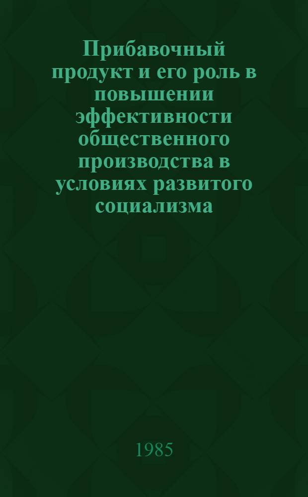 Прибавочный продукт и его роль в повышении эффективности общественного производства в условиях развитого социализма : Автореф. дис. на соиск. учен. степ. канд. экон. наук : (08.00.01)