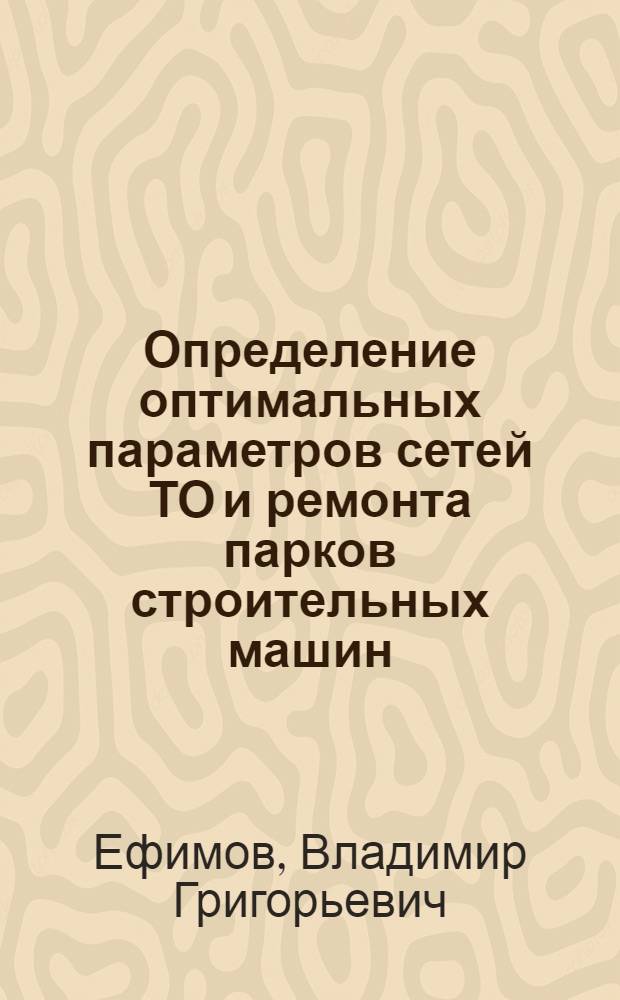 Определение оптимальных параметров сетей ТО и ремонта парков строительных машин : Автореф. дис. на соиск. учен. степ. канд. техн. наук : (05.05.04)