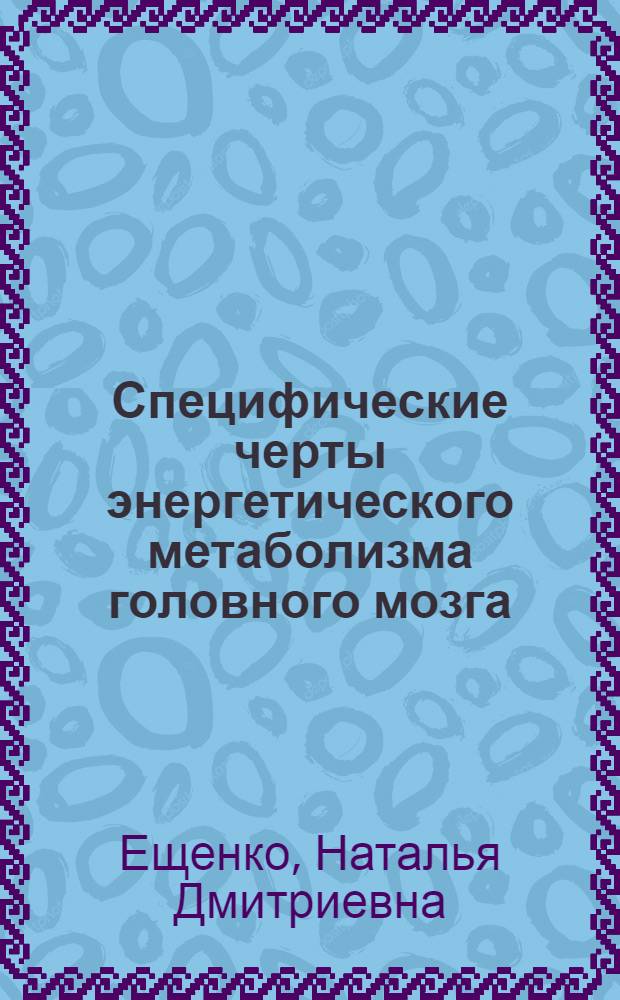 Специфические черты энергетического метаболизма головного мозга : Автореф. дис. на соиск. степ. д-ра биол. наук : (03.00.04)
