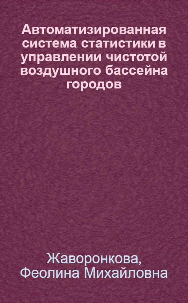 Автоматизированная система статистики в управлении чистотой воздушного бассейна городов : (Вопр. методол.) : Автореф. дис. на соиск. учен. степ. канд. экон. наук : (08.00.11)