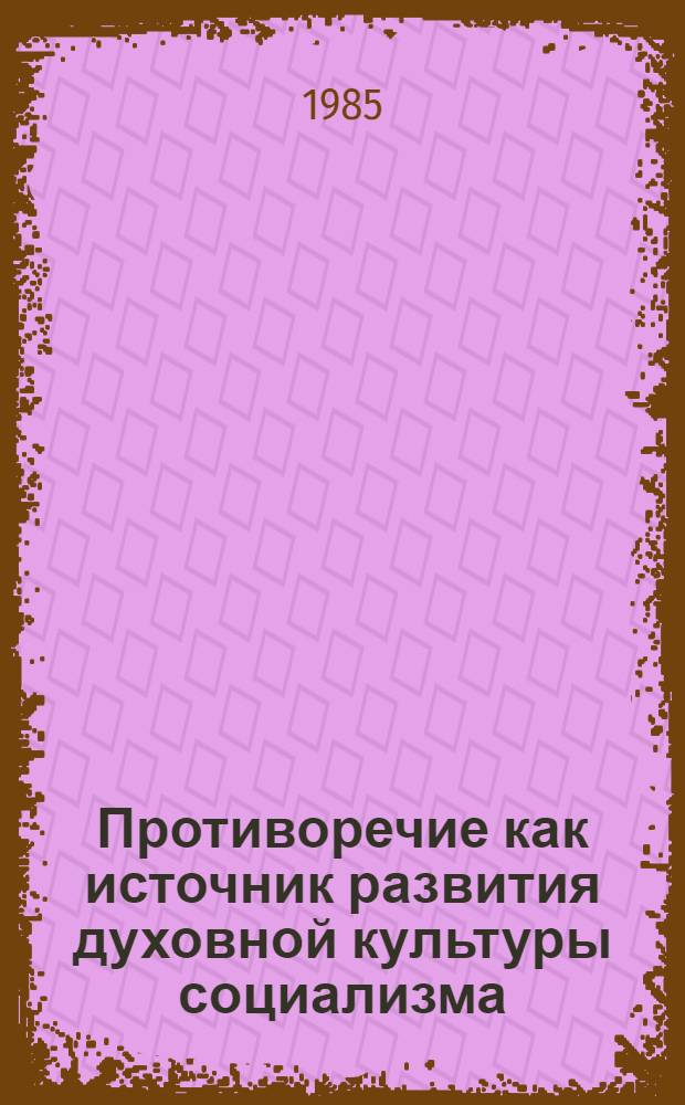 Противоречие как источник развития духовной культуры социализма : Автореф. дис. на соиск. учен. степ. канд. филос. наук : (09.00.02)