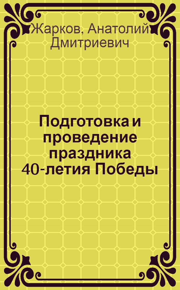 Подготовка и проведение праздника 40-летия Победы : (Метод. пособие для клуб. работников)