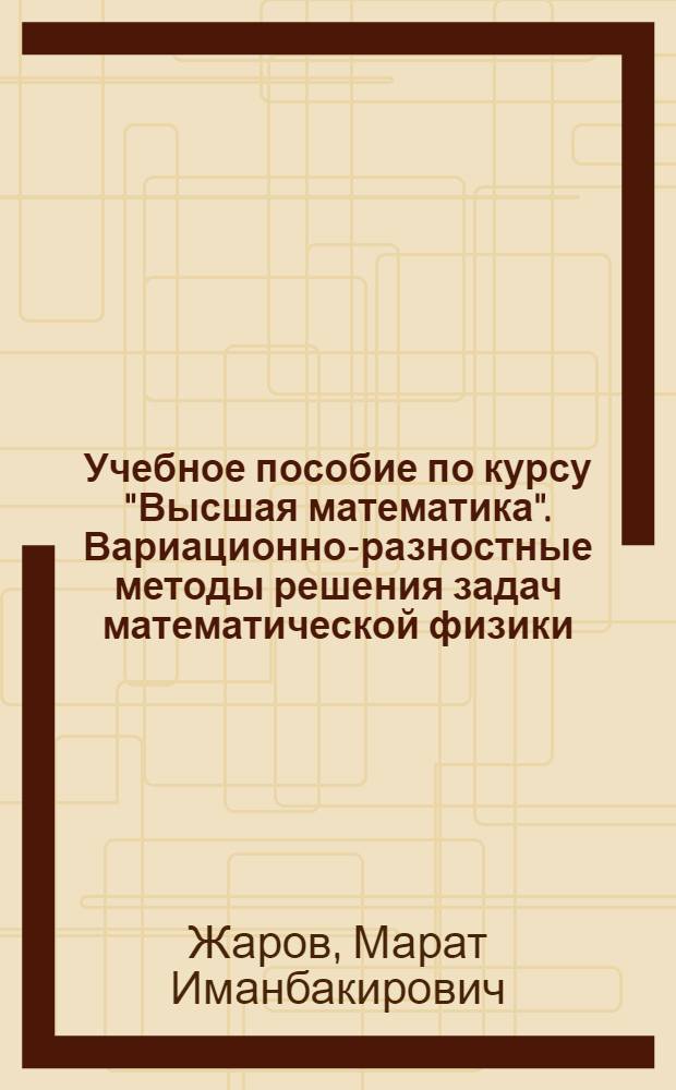 Учебное пособие по курсу "Высшая математика". Вариационно-разностные методы решения задач математической физики