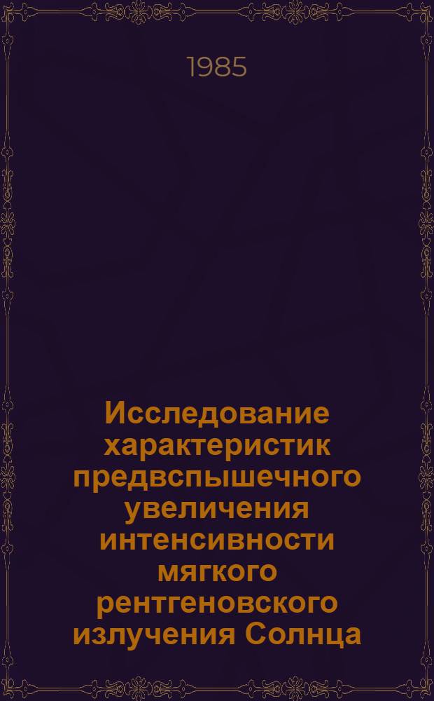 Исследование характеристик предвспышечного увеличения интенсивности мягкого рентгеновского излучения Солнца : Автореф. дис. на соиск. учен. степ. канд. физ.-мат. наук : (01.03.02)