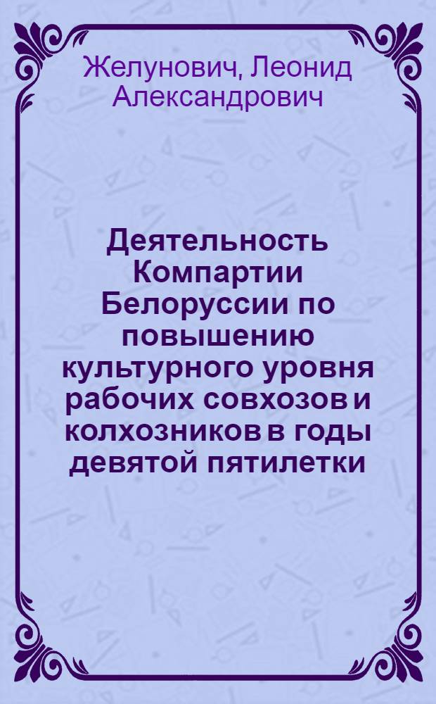 Деятельность Компартии Белоруссии по повышению культурного уровня рабочих совхозов и колхозников в годы девятой пятилетки : Автореф. дис. на соиск. учен. степ. канд. ист. наук : (07.00.01)