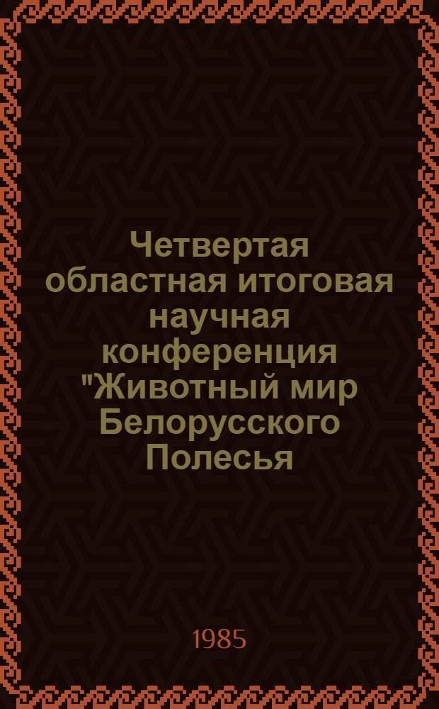 Четвертая областная итоговая научная конференция "Животный мир Белорусского Полесья, охрана и рациональное использование" : (Тез. докл.)