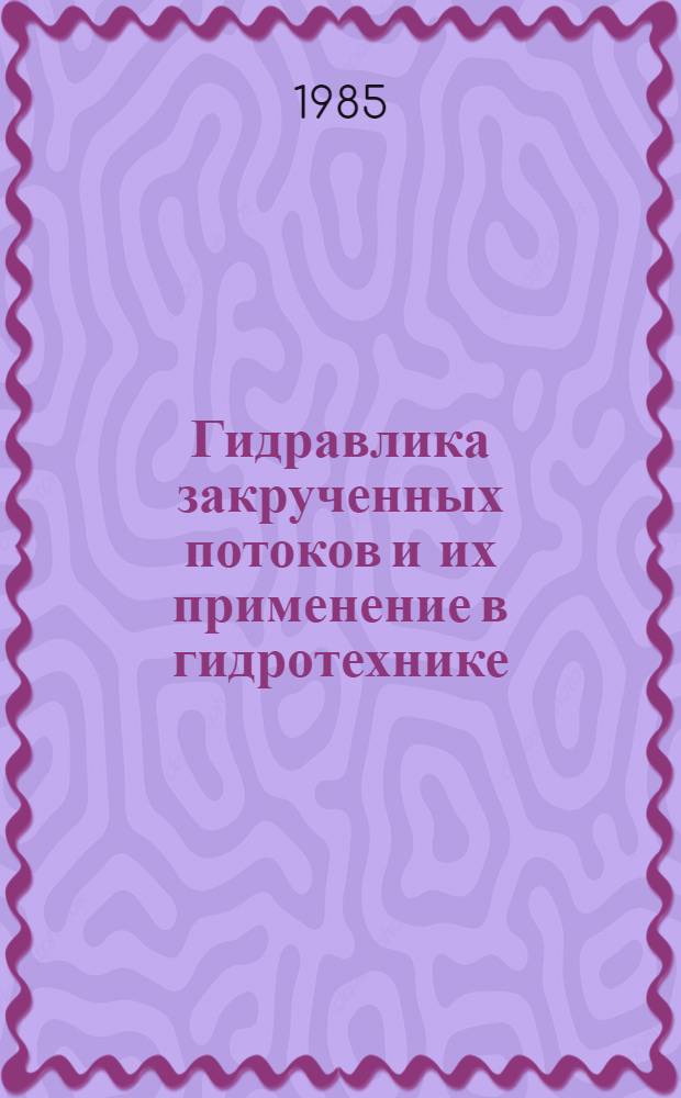 Гидравлика закрученных потоков и их применение в гидротехнике : Автореф. дис. на соиск. учен. степ. д-ра техн. наук : (05.14.09)