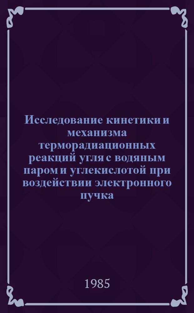 Исследование кинетики и механизма терморадиационных реакций угля с водяным паром и углекислотой при воздействии электронного пучка : Автореф. дис. на соиск. учен. степ. к. х. н
