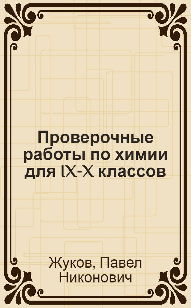 Проверочные работы по химии для IX-X классов : Дидакт. материал : Пособие для учителя
