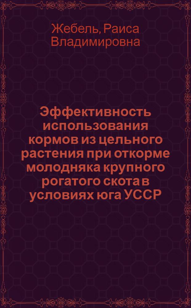 Эффективность использования кормов из цельного растения при откорме молодняка крупного рогатого скота в условиях юга УССР : Автореф. дис. на соиск. учен. степ. к. с.-х. н