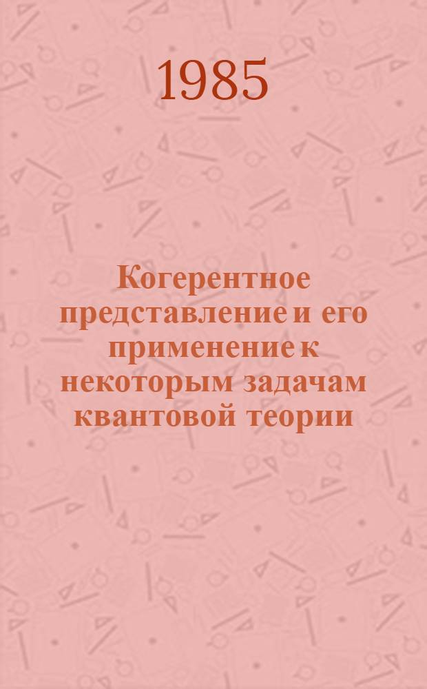 Когерентное представление и его применение к некоторым задачам квантовой теории : Автореф. дис. на соиск. учен. степ. канд. физ.-мат. наук : (01.04.02)