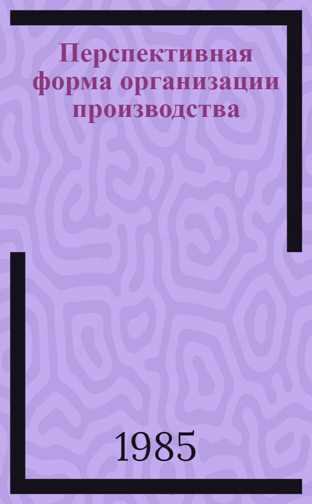 Перспективная форма организации производства : (Из опыта межхоз. предприятия по выращиванию нетелей "Родина" Дондюшан. р-на МССР)