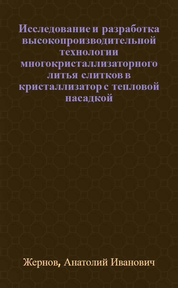 Исследование и разработка высокопроизводительной технологии многокристаллизаторного литья слитков в кристаллизатор с тепловой насадкой : Автореф. дис. на соиск. учен. степ. к. т. н