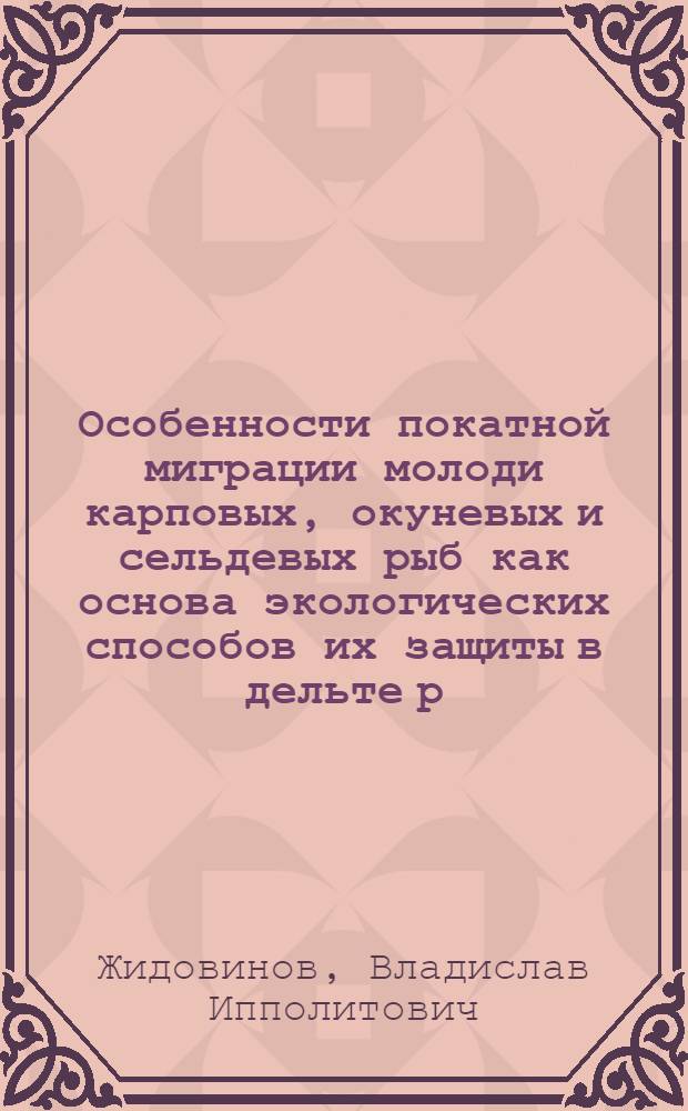 Особенности покатной миграции молоди карповых, окуневых и сельдевых рыб как основа экологических способов их защиты в дельте р. Волги : Автореф. дис. на соиск. учен. степ. канд. биол. наук : (03.00.10)