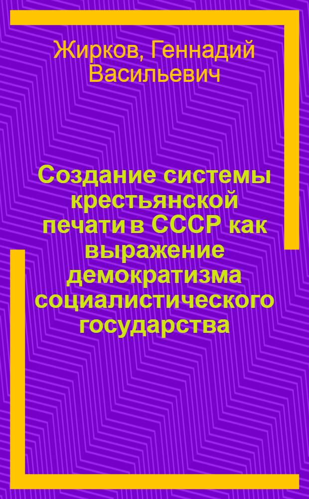 Создание системы крестьянской печати в СССР как выражение демократизма социалистического государства : Автореф. дис. на соиск. учен. степ. д-ра ист. наук : (07.00.10)