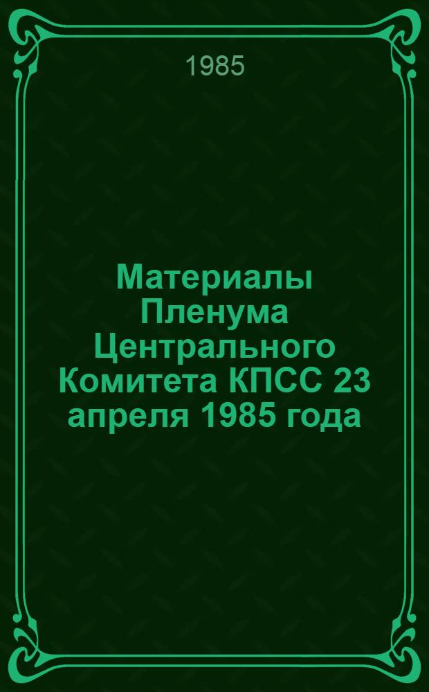 Материалы Пленума Центрального Комитета КПСС 23 апреля 1985 года : Изд. на 8 яз. народов Дагестана